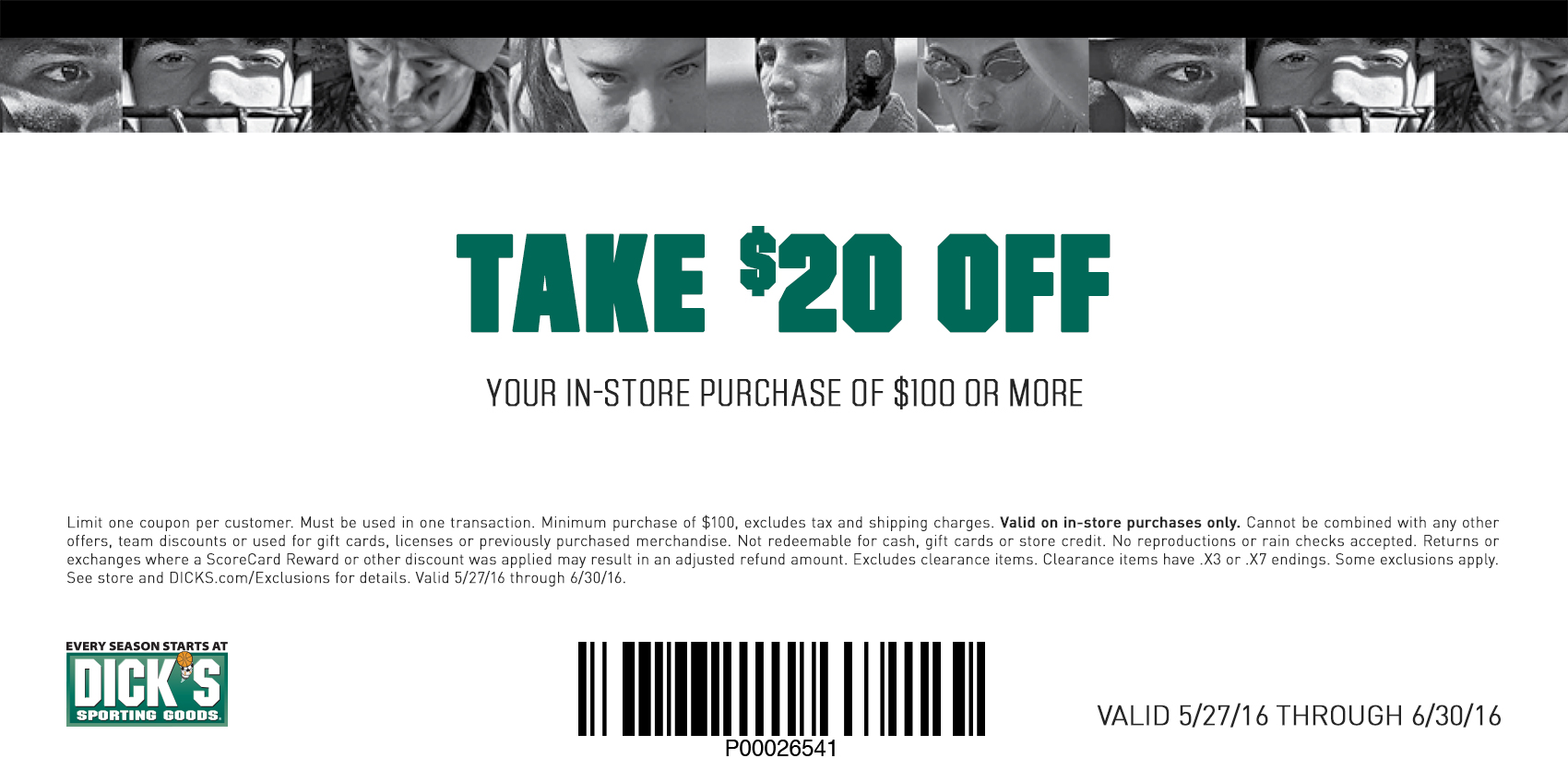 Limit one coupon per customer. Must be used in one transaction.
					Minimum purchase of $100, excludes tax and shipping charges. Valid on in-store purchases only. Cannot be combined with any other offers, 
					team discounts or used for gift cards, licenses or previously purchased merchandise. Not redeemable for cash, gift cards or store credit.
					No reproductions or rain checks accepted. Returns or exchanges where a ScoreCard Reward or other discount was applied may result in an adjusted refund amount. 
					Excludes clearance items. Clearance items have .X3 or .X7 endings. Some exclusions apply.  See store and DICKS.com/Exclusions for details.
					Valid 5/27/16 through 6/30/16.