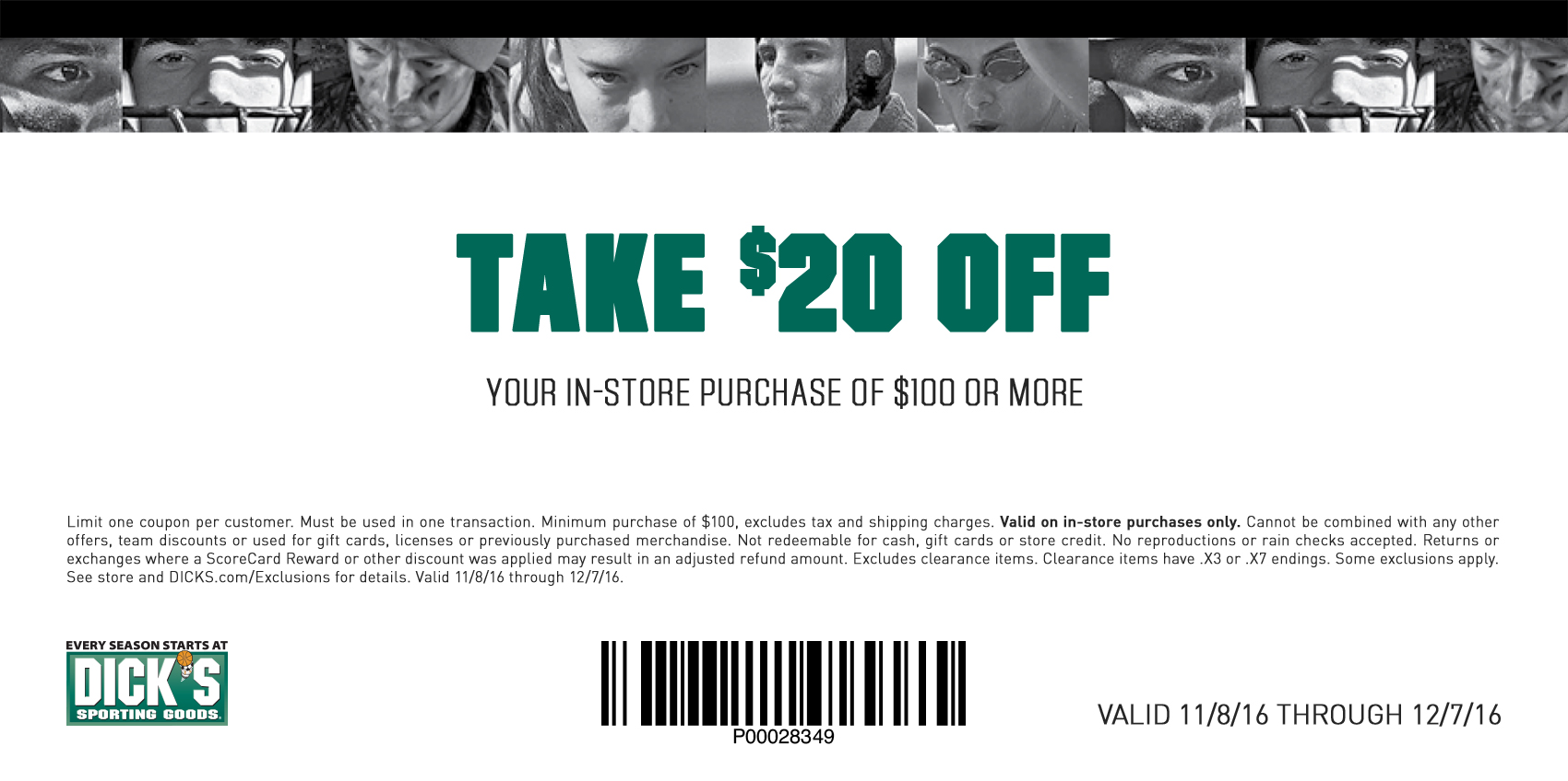 Limit one coupon per customer. Must be used in one transaction. Minimum purchase of $100, excludes tax and shipping charges. Valid on in-store purchases only. Cannot be combined with any other offers, team discounts or used for gift cards, licenses or previously purchased merchandise. Not redeemable for cash, gift cards or store credit. No reproductions or rain checks accepted. Returns or exchanges where a ScoreCard Reward or other discount was applied may result in an adjusted refund amount. Excludes clearance items. Clearance items have .X3 or .X7 endings. Some exclusions apply.  See store and DICKS.com/Exclusions for details. Valid 11/8/16 through 12/7/16.