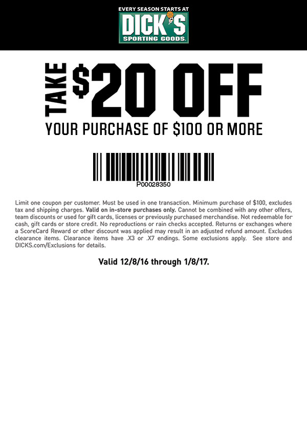 Limit one coupon per customer. Must be used in one transaction. Minimum purchase of $100, excludes tax and 
						shipping charges. Valid on in-store purchases only. Cannot be combined with any other offers, team discounts or 
						used for gift cards, licenses or previously purchased merchandise. Not redeemable for cash, gift cards or store 
						credit. No reproductions or rain checks accepted. Returns or exchanges where a ScoreCard Reward or other discount 
						was applied may result in an adjusted refund amount. Excludes clearance items. Clearance items have .X3 or .X7 endings. 
						Some exclusions apply.  See store and DICKS.com/Exclusions for details. Valid 12/8/16 through 1/8/17.
