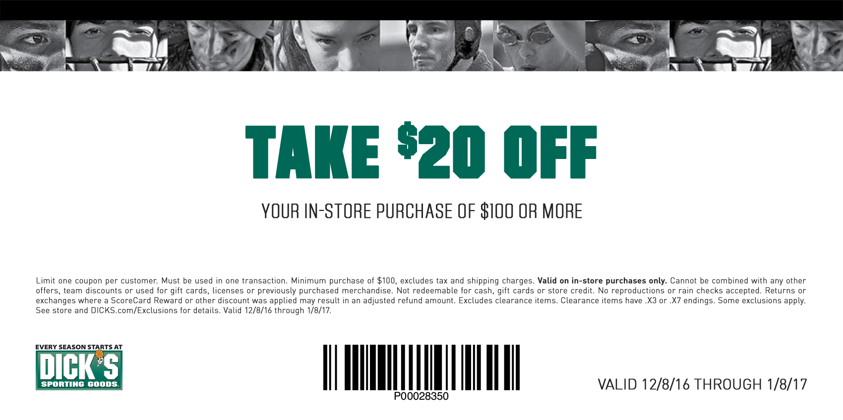 Limit one coupon per customer. Must be used in one transaction. Minimum purchase of $100, excludes tax and shipping charges. Valid on in-store purchases only. Cannot be combined with any other offers, team discounts or used for gift cards, licenses or previously purchased merchandise. Not redeemable for cash, gift cards or store credit. No reproductions or rain checks accepted. Returns or exchanges where a ScoreCard Reward or other discount was applied may result in an adjusted refund amount. Excludes clearance items. Clearance items have .X3 or .X7 endings. Some exclusions apply.  See store and DICKS.com/Exclusions for details. Valid 12/8/16 through 1/8/17.
